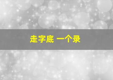 走字底 一个录